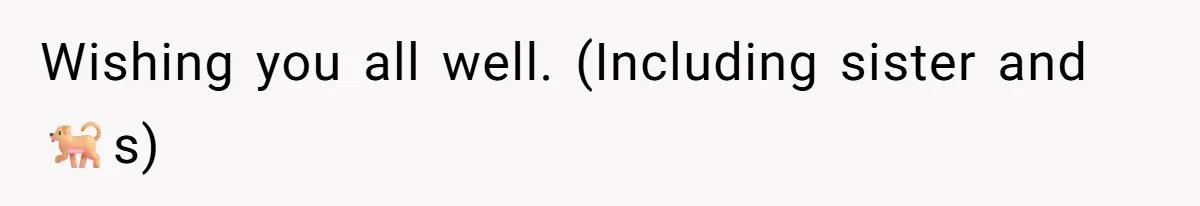 Wishing you all well. (Including sister and 🐕s)