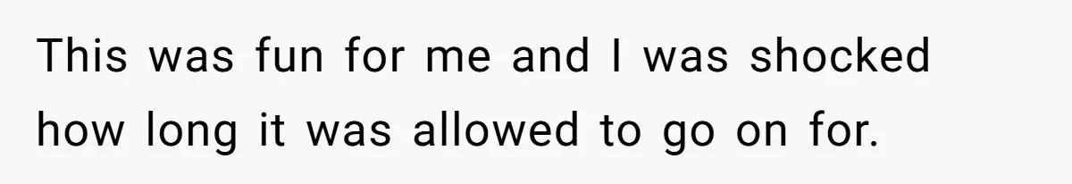 This was fun for me and I was shocked how long it was allowed to go on for.