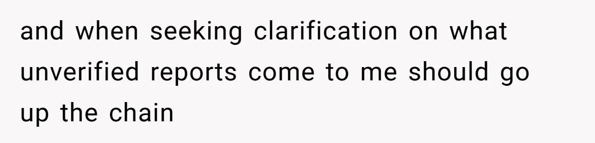 and when seeking clarification on what unverified reports come to me should go up the chain