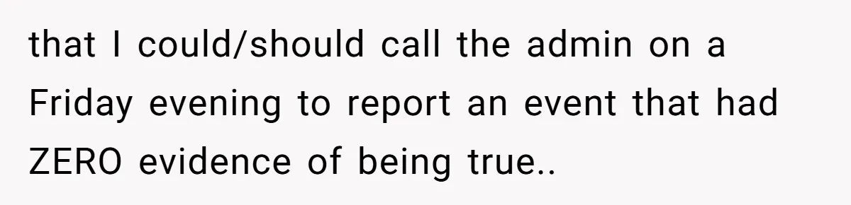 that I could/should call the admin on a Friday evening to report an event that had ZERO evidence of being true..