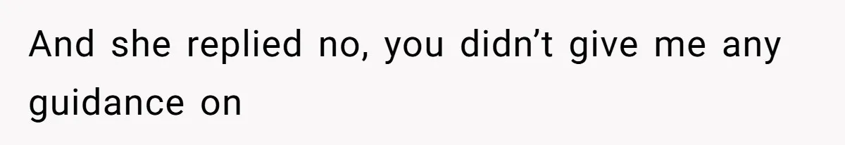 And she replied no, you didn’t give me any guidance on