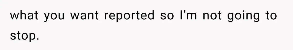 what you want reported so I’m not going to stop.