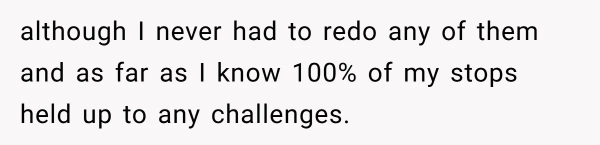 although I never had to redo any of them and as far as I know 100% of my stops held up to any challenges.