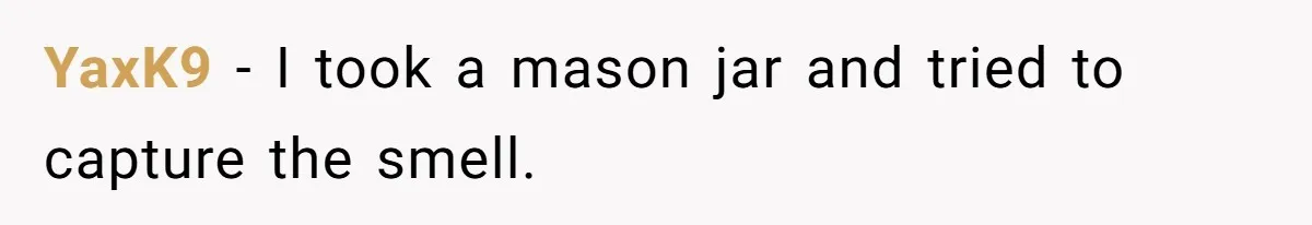 YaxK9 − I took a mason jar and tried to capture the smell.