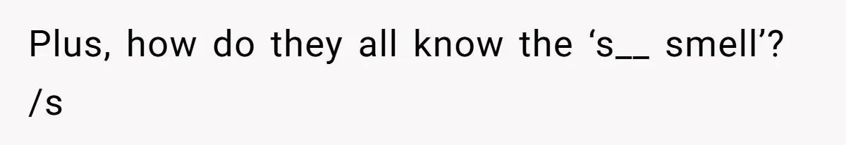 Plus, how do they all know the ‘s__ smell’? /s