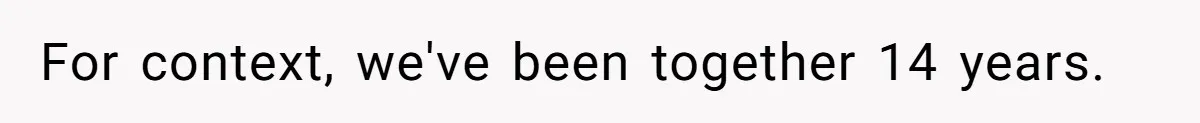 For context, we've been together 14 years.