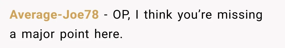 Average-Joe78 − OP, I think you’re missing a major point here.