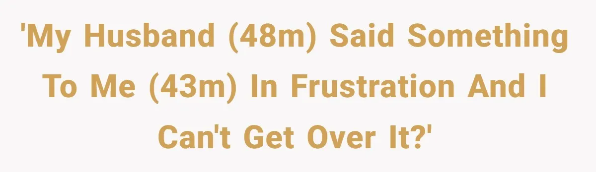 'My husband (48m) said something to me (43m) in frustration and I can't get over it?'