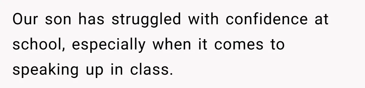 Our son has struggled with confidence at school, especially when it comes to speaking up in class.