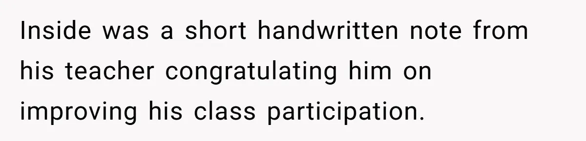 Inside was a short handwritten note from his teacher congratulating him on improving his class participation.