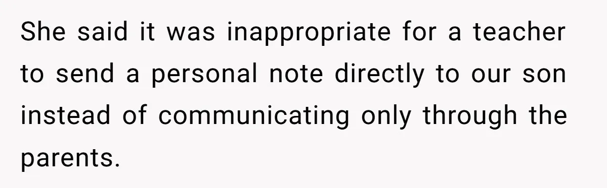 She said it was inappropriate for a teacher to send a personal note directly to our son instead of communicating only through the parents.