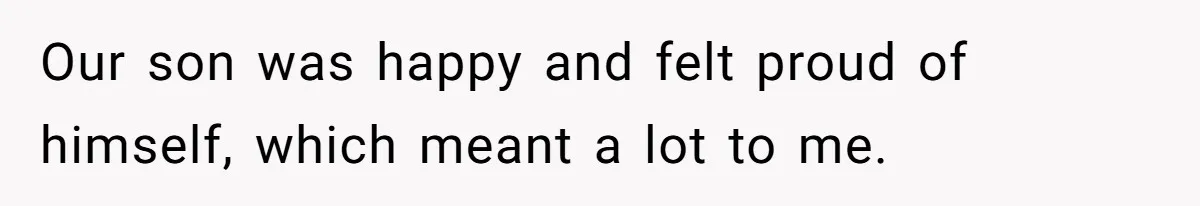 Our son was happy and felt proud of himself, which meant a lot to me.