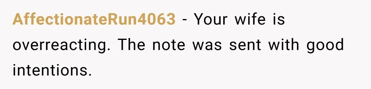 AffectionateRun4063 − Your wife is overreacting. The note was sent with good intentions.