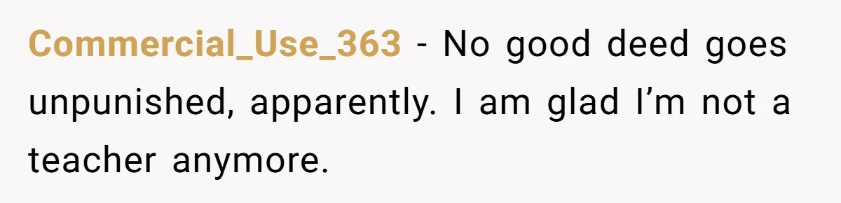 Commercial_Use_363 − No good deed goes unpunished, apparently. I am glad I’m not a teacher anymore.