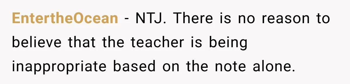 EntertheOcean − NTJ. There is no reason to believe that the teacher is being inappropriate based on the note alone.