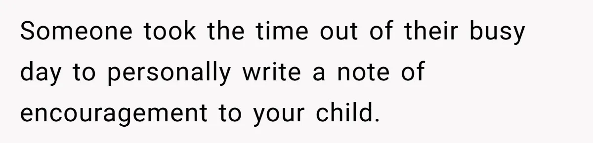 Someone took the time out of their busy day to personally write a note of encouragement to your child.