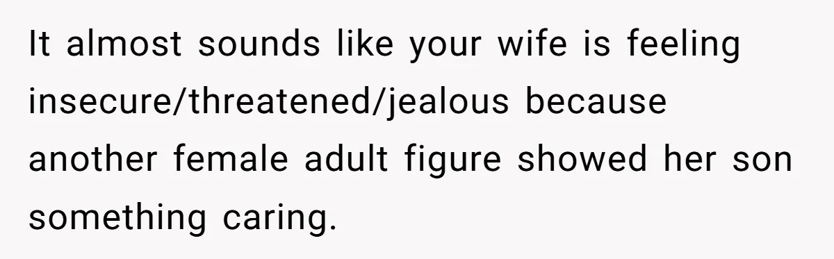 It almost sounds like your wife is feeling insecure/threatened/jealous because another female adult figure showed her son something caring.