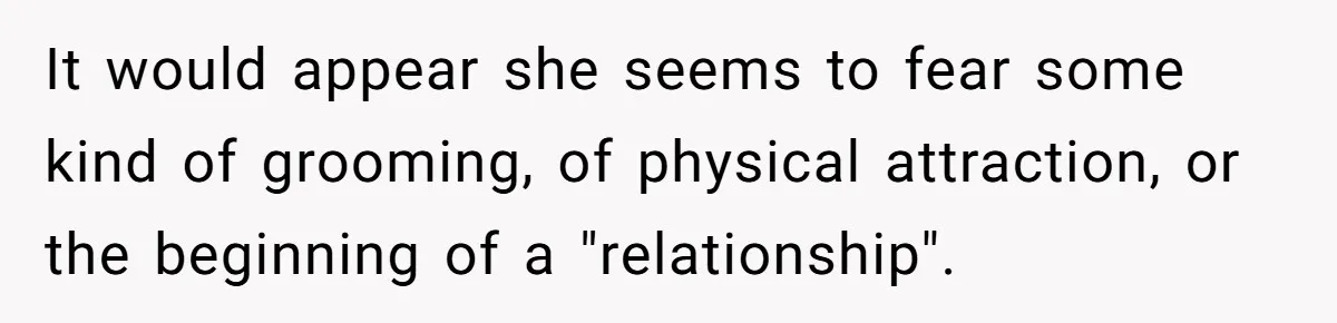 It would appear she seems to fear some kind of grooming, of physical attraction, or the beginning of a "relationship".