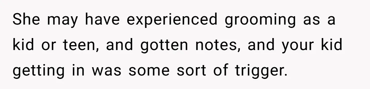 She may have experienced grooming as a kid or teen, and gotten notes, and your kid getting in was some sort of trigger.