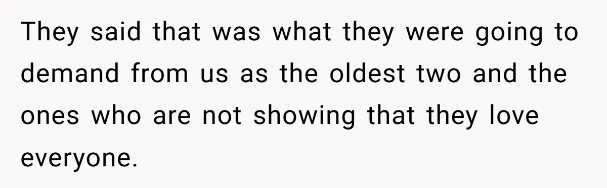 They said that was what they were going to demand from us as the oldest two and the ones who are not showing that they love everyone.