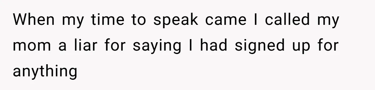 When my time to speak came I called my mom a liar for saying I had signed up for anything