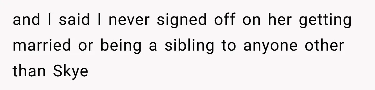 and I said I never signed off on her getting married or being a sibling to anyone other than Skye