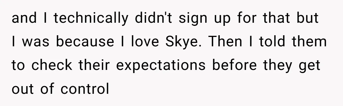 and I technically didn't sign up for that but I was because I love Skye. Then I told them to check their expectations before they get out of control