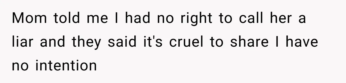Mom told me I had no right to call her a liar and they said it's cruel to share I have no intention