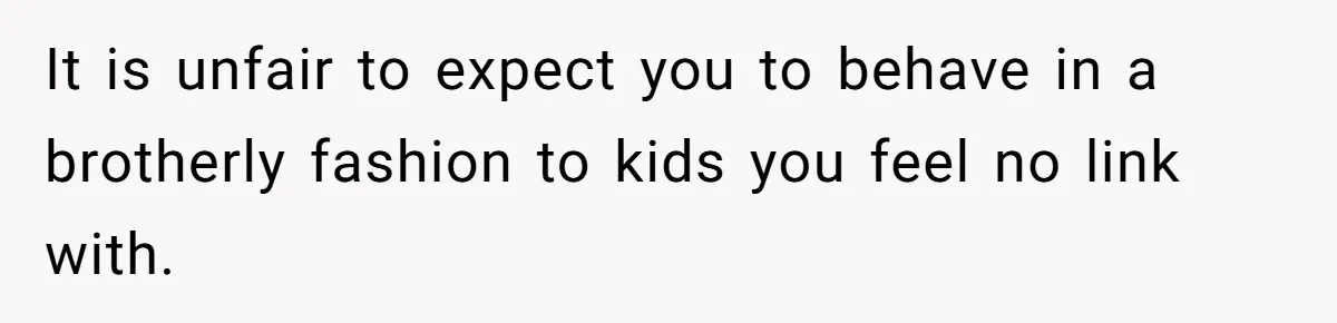It is unfair to expect you to behave in a brotherly fashion to kids you feel no link with.