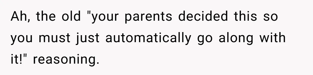 Ah, the old "your parents decided this so you must just automatically go along with it!" reasoning.