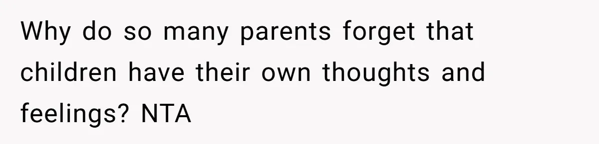 Why do so many parents forget that children have their own thoughts and feelings? NTA
