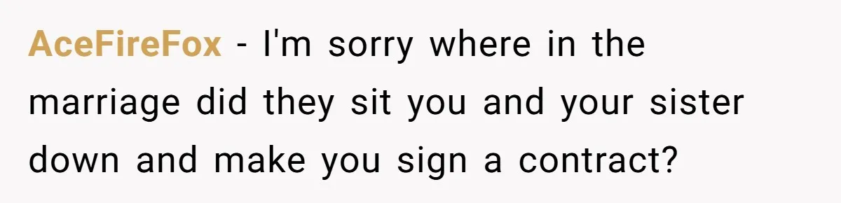 AceFireFox − I'm sorry where in the marriage did they sit you and your sister down and make you sign a contract?