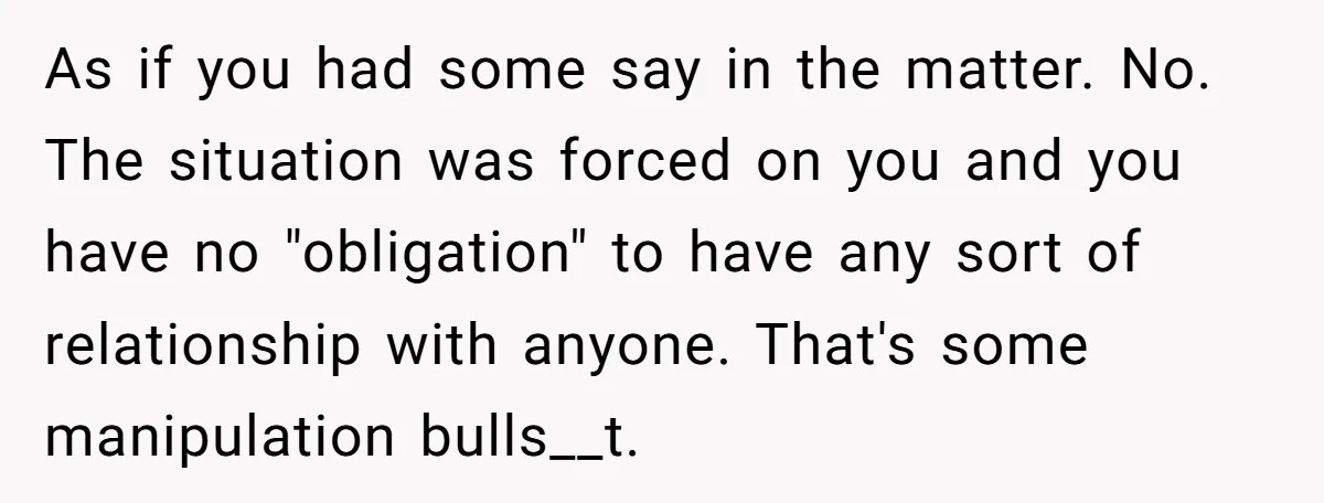 As if you had some say in the matter. No. The situation was forced on you and you have no "obligation" to have any sort of relationship with anyone. That's...