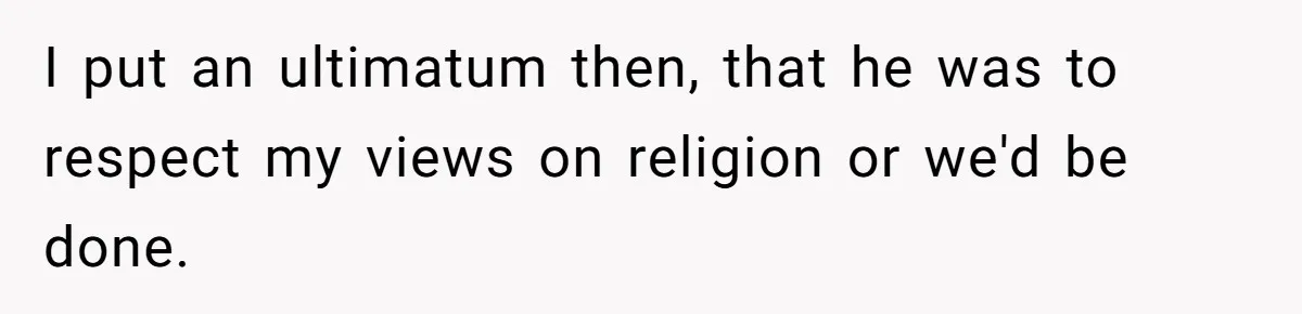 I put an ultimatum then, that he was to respect my views on religion or we'd be done.