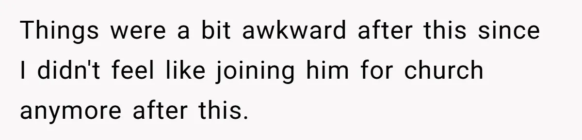 Things were a bit awkward after this since I didn't feel like joining him for church anymore after this.