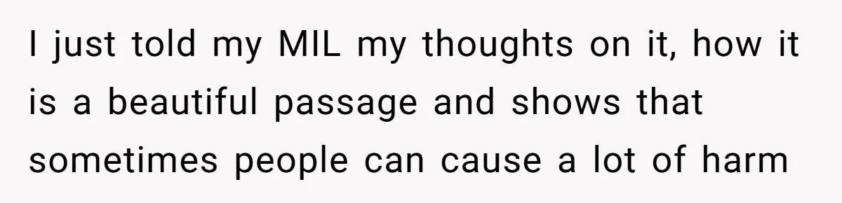 I just told my MIL my thoughts on it, how it is a beautiful passage and shows that sometimes people can cause a lot of harm
