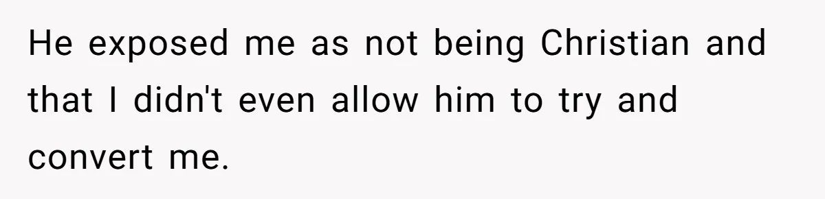 He exposed me as not being Christian and that I didn't even allow him to try and convert me.