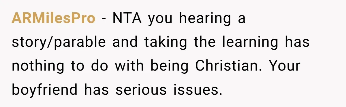 ARMilesPro − NTA you hearing a story/parable and taking the learning has nothing to do with being Christian. Your boyfriend has serious issues.