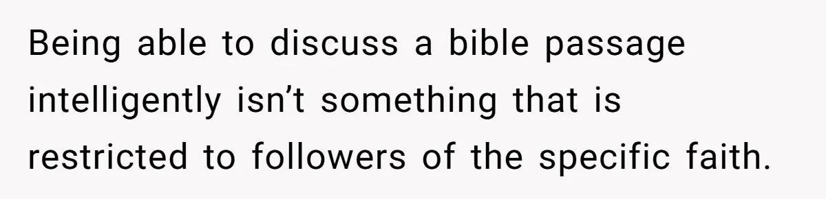 Being able to discuss a bible passage intelligently isn’t something that is restricted to followers of the specific faith.