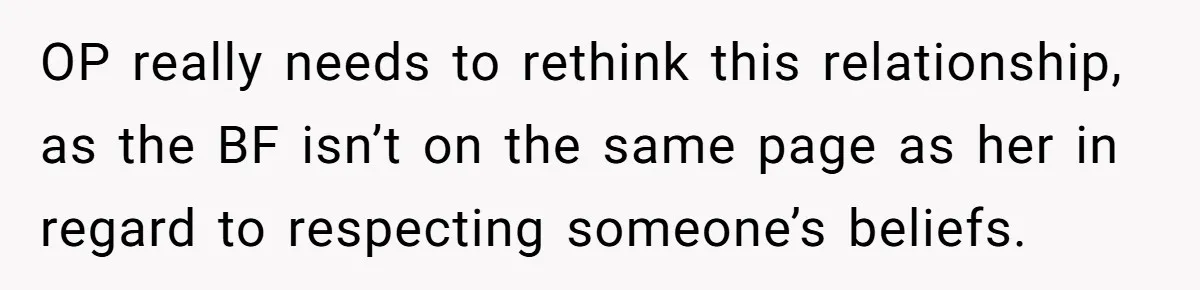 OP really needs to rethink this relationship, as the BF isn’t on the same page as her in regard to respecting someone’s beliefs.