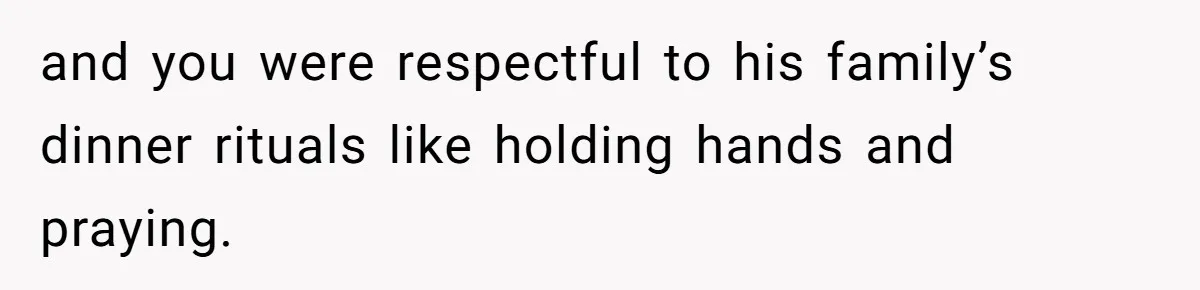 and you were respectful to his family’s dinner rituals like holding hands and praying.