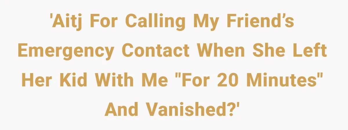 Woman Calls Emergency Contact After Friend Disappears, Now She’s The Villain 'AITJ for calling my friend’s emergency contact when she left her kid with me "for 20 minutes" and vanished?'