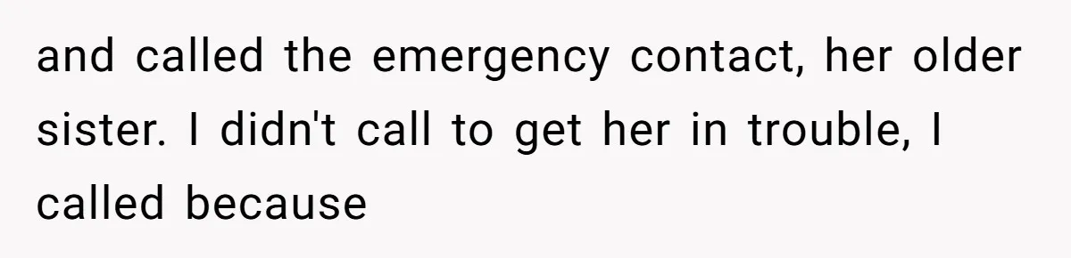 Woman Calls Emergency Contact After Friend Disappears, Now She’s The Villain and called the emergency contact, her older sister. I didn't call to get her in trouble, I called because