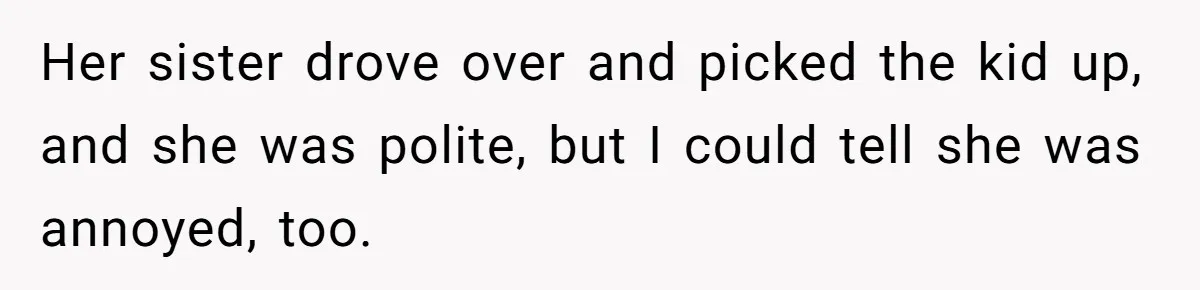 Woman Calls Emergency Contact After Friend Disappears, Now She’s The Villain Her sister drove over and picked the kid up, and she was polite, but I could tell she was annoyed, too.