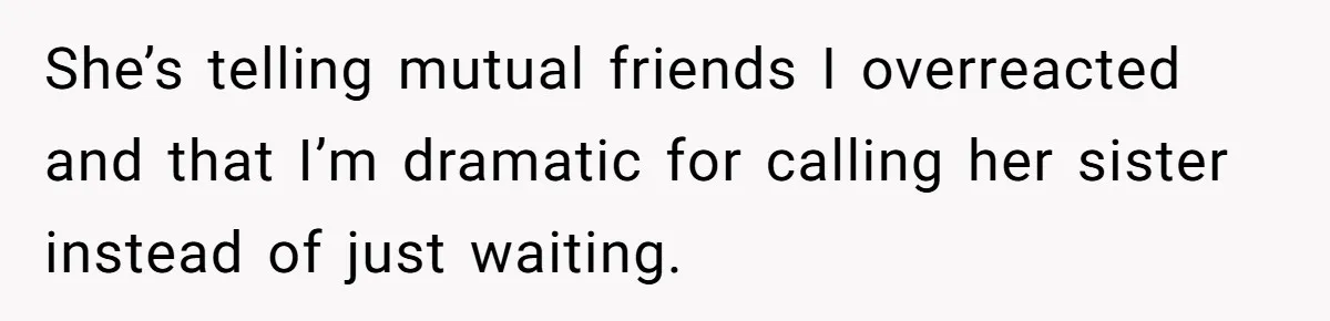 Woman Calls Emergency Contact After Friend Disappears, Now She’s The Villain She’s telling mutual friends I overreacted and that I’m dramatic for calling her sister instead of just waiting.