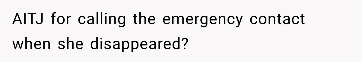 Woman Calls Emergency Contact After Friend Disappears, Now She’s The Villain AITJ for calling the emergency contact when she disappeared?