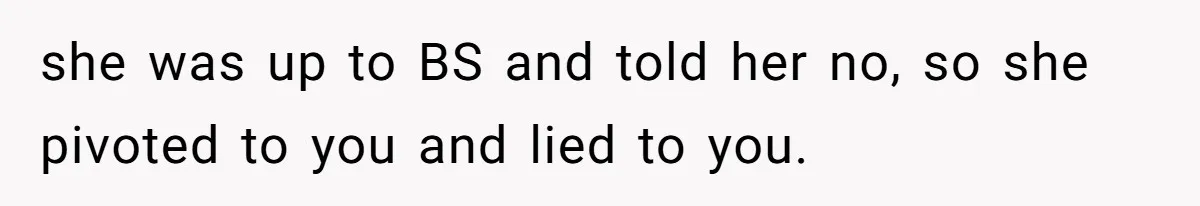 Woman Calls Emergency Contact After Friend Disappears, Now She’s The Villain she was up to BS and told her no, so she pivoted to you and lied to you.