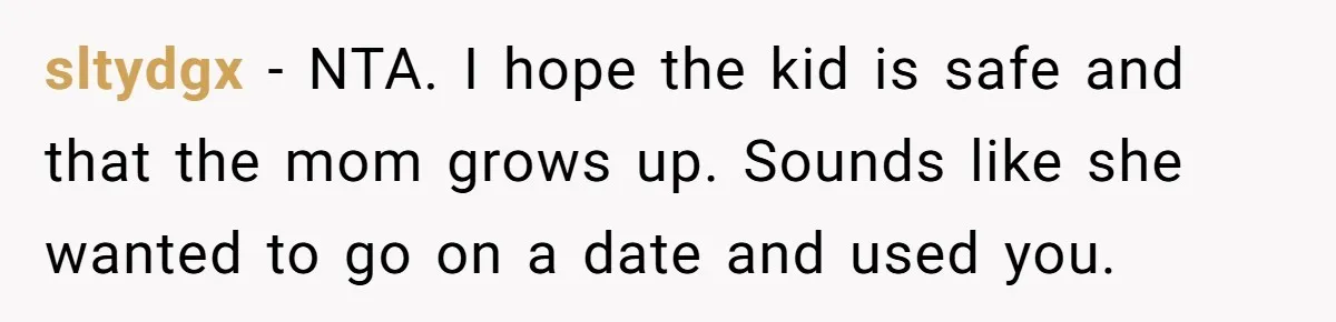 Woman Calls Emergency Contact After Friend Disappears, Now She’s The Villain sltydgx − NTA. I hope the kid is safe and that the mom grows up. Sounds like she wanted to go on a date and used you.