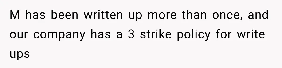 Employee Earns Promotion But Faces Dilemma Over Telling Fellow Coworker A Harsh Truth M has been written up more than once, and our company has a 3 strike policy for write ups