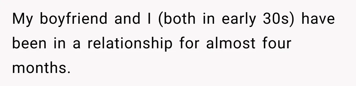 My boyfriend and I (both in early 30s) have been in a relationship for almost four months.